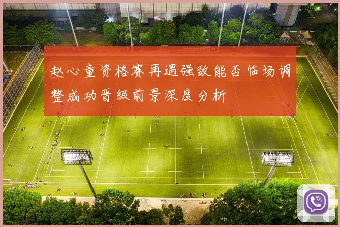 赵心童资格赛再遇强敌能否临场调整成功晋级前景深度分析