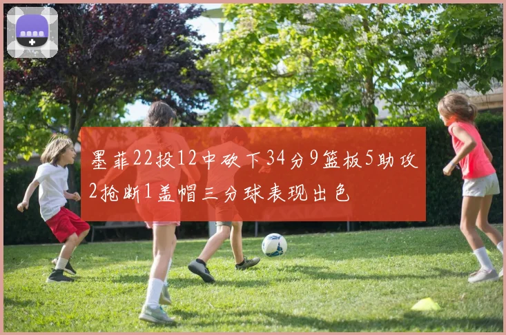 墨菲22投12中砍下34分9篮板5助攻2抢断1盖帽三分球表现出色