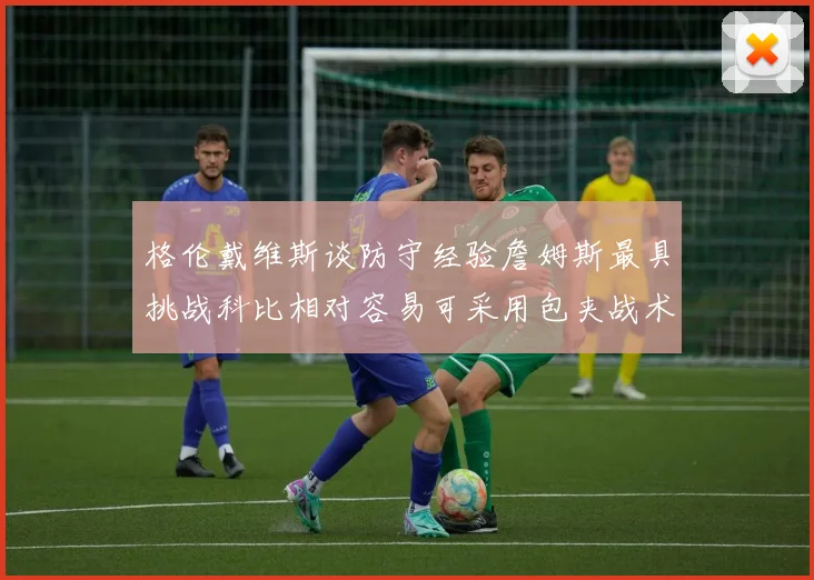 格伦戴维斯谈防守经验詹姆斯最具挑战科比相对容易可采用包夹战术