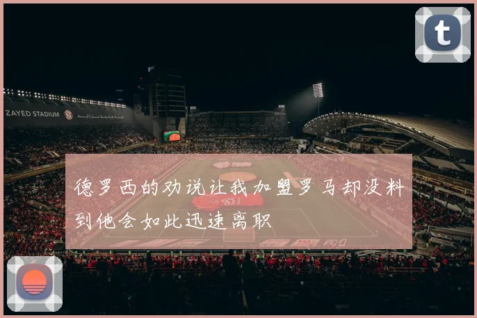 德罗西的劝说让我加盟罗马却没料到他会如此迅速离职
