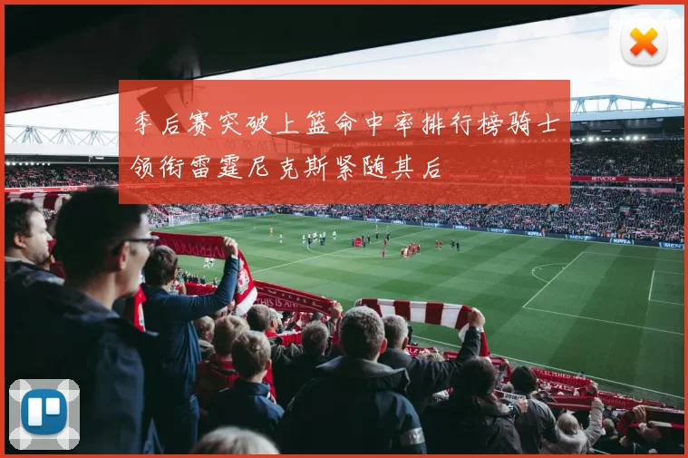 季后赛突破上篮命中率排行榜骑士领衔雷霆尼克斯紧随其后