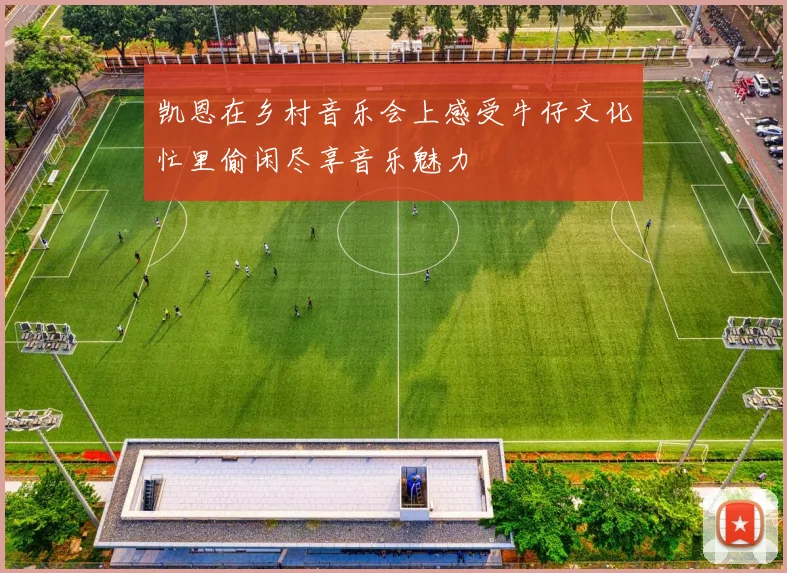 凯恩在乡村音乐会上感受牛仔文化忙里偷闲尽享音乐魅力