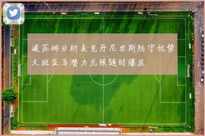 道苏姆分析麦克丹尼尔斯防守优势文班亚马潜力无限随时爆发