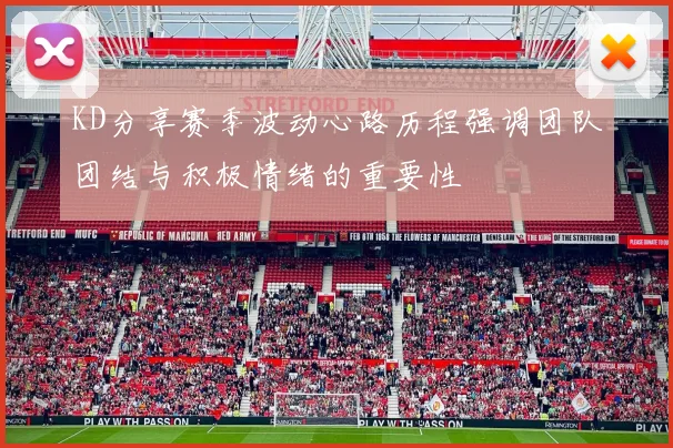 KD分享赛季波动心路历程强调团队团结与积极情绪的重要性