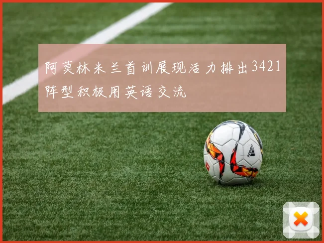阿莫林米兰首训展现活力排出3421阵型积极用英语交流