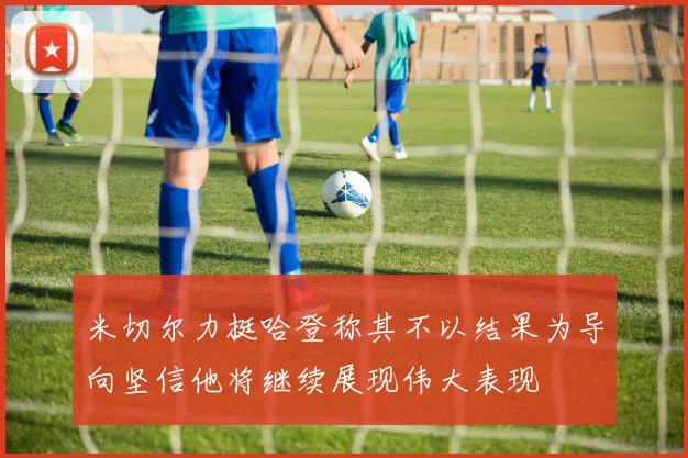 米切尔力挺哈登称其不以结果为导向坚信他将继续展现伟大表现