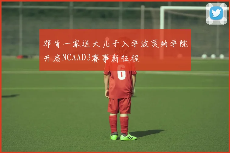 邓肯一家送大儿子入学波莫纳学院开启NCAAD3赛事新征程