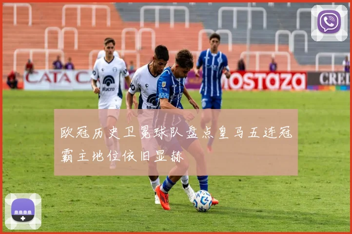欧冠历史卫冕球队盘点皇马五连冠霸主地位依旧显赫